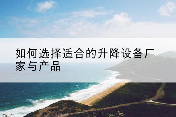 昆山电动升降平台厂家-如何选择适合的升降设备厂家与产品