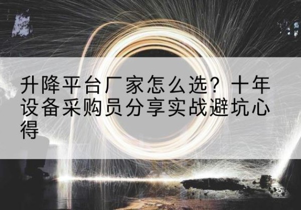 昆山升降平台厂家-怎么选？十年设备采购员分享实战避坑心得