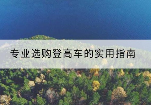 昆山电动登高车厂家推荐-专业选购登高车的实用指南