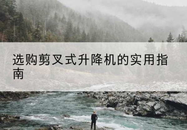 昆山剪叉式升降机怎么选-选购剪叉式升降机的实用指南