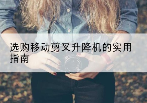 昆山移动剪叉升降机怎么选-选购移动剪叉升降机的实用指南