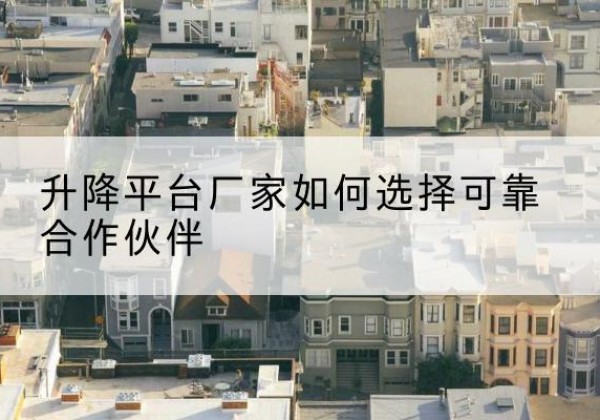 昆山升降平台厂家-如何选择可靠合作伙伴